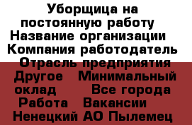 Уборщица на постоянную работу › Название организации ­ Компания-работодатель › Отрасль предприятия ­ Другое › Минимальный оклад ­ 1 - Все города Работа » Вакансии   . Ненецкий АО,Пылемец д.